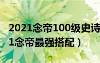 2021念帝100级史诗装备选择（100版本2021念帝最强搭配）