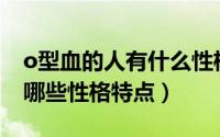 o型血的人有什么性格特点（O型血的人都有哪些性格特点）