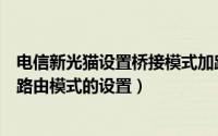 电信新光猫设置桥接模式加路由（中国电信光猫桥接模式和路由模式的设置）