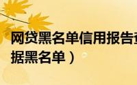 网贷黑名单信用报告查询（怎样查询网贷大数据黑名单）