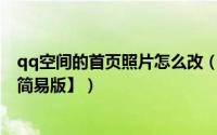 qq空间的首页照片怎么改（QQ空间首页大照片设置方法【简易版】）