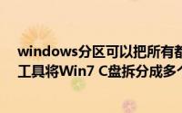 windows分区可以把所有都分给c盘吗（WINDOWS自带工具将Win7 C盘拆分成多个分区）