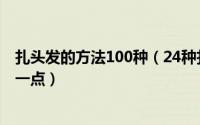 扎头发的方法100种（24种扎头发的方法今天学一款明天美一点）