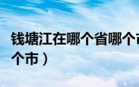 钱塘江在哪个省哪个市区（钱塘江在哪个省哪个市）