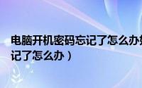 电脑开机密码忘记了怎么办如何重置密码（电脑开机密码忘记了怎么办）