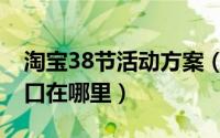 淘宝38节活动方案（淘宝38节活动主会场入口在哪里）