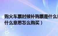 购火车票时候补购票是什么意思（购买火车票的时候补车票什么意思怎么购买）