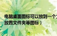 电脑桌面图标可以放到一个文件夹里吗（电脑桌面如何随意放置文件夹等图标）