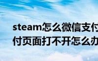 steam怎么微信支付不见了（steam微信支付页面打不开怎么办）