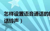 怎样设置语音通话的提示音（怎样设置语音通话铃声）