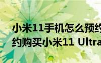 小米11手机怎么预约购买（小米商城怎么预约购买小米11 Ultra）