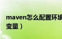 maven怎么配置环境（maven怎么配置环境变量）