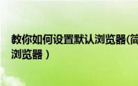 教你如何设置默认浏览器(简单、有效)（教你如何设置默认浏览器）