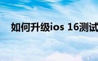 如何升级ios 16测试版（如何升级iOS8）