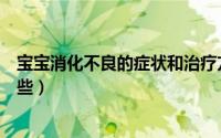 宝宝消化不良的症状和治疗方法（宝宝消化不良的症状有哪些）