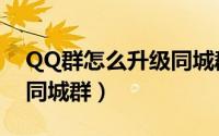 QQ群怎么升级同城群（如何将QQ群升级为同城群）