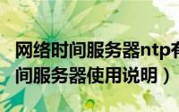 网络时间服务器ntp有哪些功能（NTP网络时间服务器使用说明）