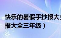 快乐的暑假手抄报大全漂亮（快乐的暑假手抄报大全三年级）