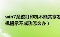 win7系统打印机不能共享怎么办（win7系统之间共享打印机提示不成功怎么办）