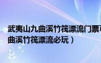 武夷山九曲溪竹筏漂流门票可以单独买吗（有趣的武夷山九曲溪竹筏漂流必玩）