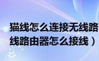 猫线怎么连接无线路由器（modem(猫)及无线路由器怎么接线）