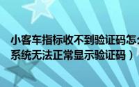 小客车指标收不到验证码怎么办（如何解决小客车指标调控系统无法正常显示验证码）