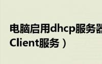 电脑启用dhcp服务器（电脑如何开启DHCP Client服务）