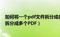 如何将一个pdf文件拆分成多个文件（如何将一个PDF文件拆分成多个PDF）