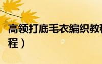 高领打底毛衣编织教程（高领打底毛衣编织教程）