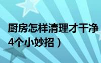 厨房怎样清理才干净（厨房怎么清洁厨房清理4个小妙招）