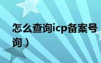 怎么查询icp备案号（网站ICP备案号如何查询）