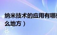 纳米技术的应用有哪些（纳米技术可以用在什么地方）