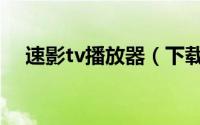 速影tv播放器（下载速影播放器的方法）