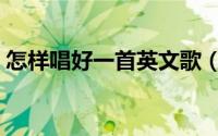 怎样唱好一首英文歌（怎样唱好一首英文歌）