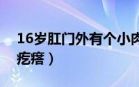 16岁肛门外有个小肉疙瘩（肛门外有个小肉疙瘩）