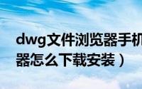 dwg文件浏览器手机版下载（dwg文件浏览器怎么下载安装）