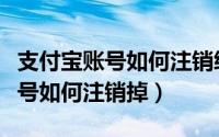 支付宝账号如何注销绑定的银行卡（支付宝账号如何注销掉）