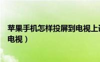 苹果手机怎样投屏到电视上详细步骤（苹果手机怎样投屏到电视）