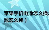 苹果手机电池怎么换才是正确的（苹果手机电池怎么换）