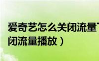 爱奇艺怎么关闭流量下载视频（爱奇艺怎么关闭流量播放）