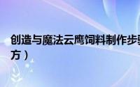 创造与魔法云鹰饲料制作步骤（创造与魔法云鹰饲料制作配方）