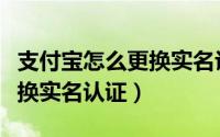 支付宝怎么更换实名认证步骤（支付宝怎么更换实名认证）