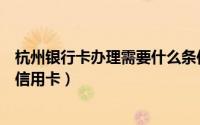 杭州银行卡办理需要什么条件（如何快速申请办理杭州银行信用卡）