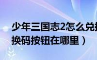 少年三国志2怎么兑换码（少年三国志2的兑换码按钮在哪里）