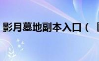 影月墓地副本入口（『影月墓地』副本攻略）