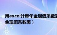 用excel计算年金现值系数表（如何利用EXCEL表格制作年金现值系数表）