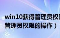 win10获得管理员权限保存文件（win10获得管理员权限的操作）