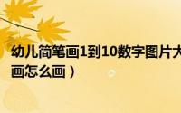 幼儿简笔画1到10数字图片大全图片（1~10幼儿图数字简笔画怎么画）