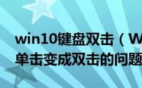 win10键盘双击（WIN10系统怎么解决鼠标单击变成双击的问题）