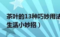 茶叶的13种巧妙用法（茶叶的妙用10个日常生活小妙招）